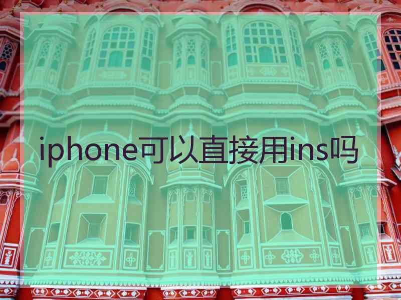 iphone可以直接用ins吗