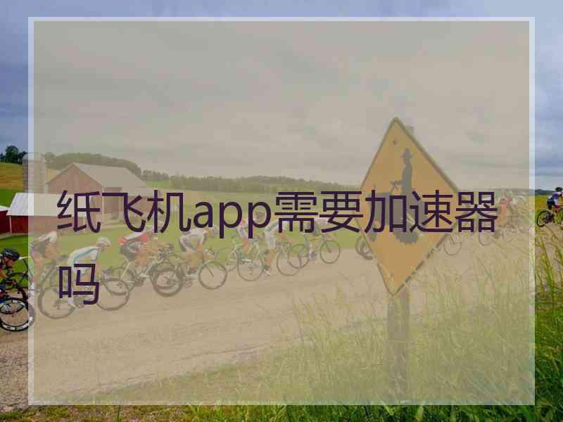 纸飞机app需要加速器吗