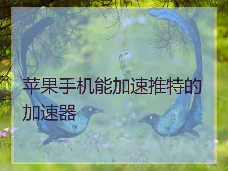 苹果手机能加速推特的加速器