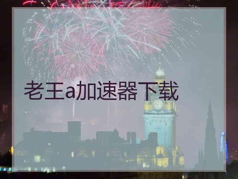 老王a加速器下载