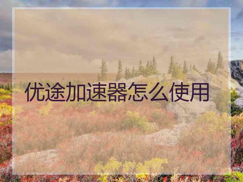 优途加速器怎么使用
