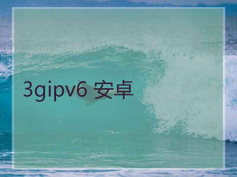 3gipv6 安卓