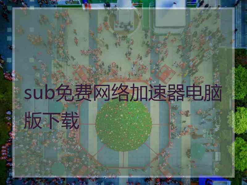 sub免费网络加速器电脑版下载