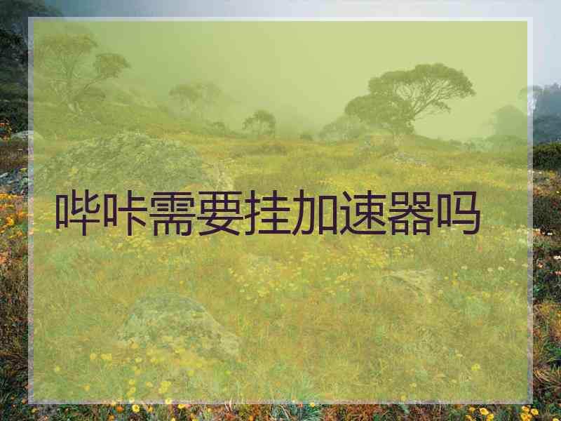 哔咔需要挂加速器吗