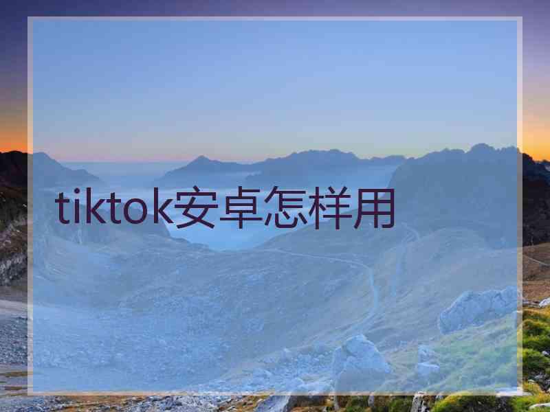 tiktok安卓怎样用
