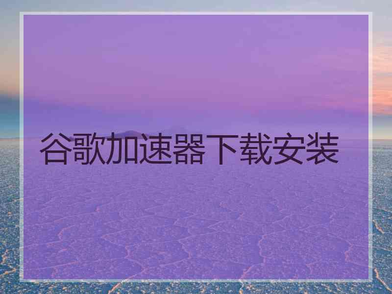 谷歌加速器下载安装