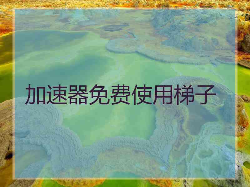 加速器免费使用梯子