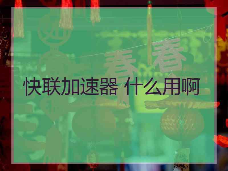 快联加速器 什么用啊