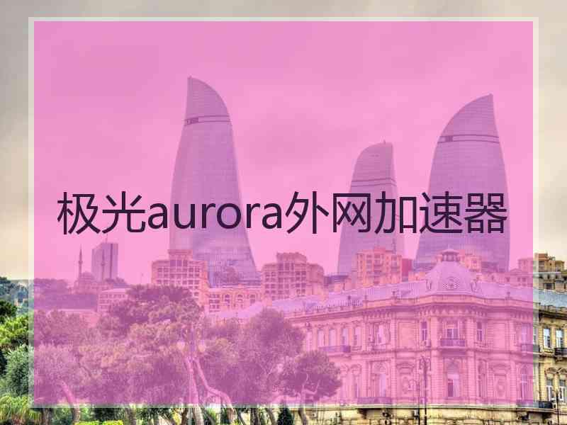 极光aurora外网加速器