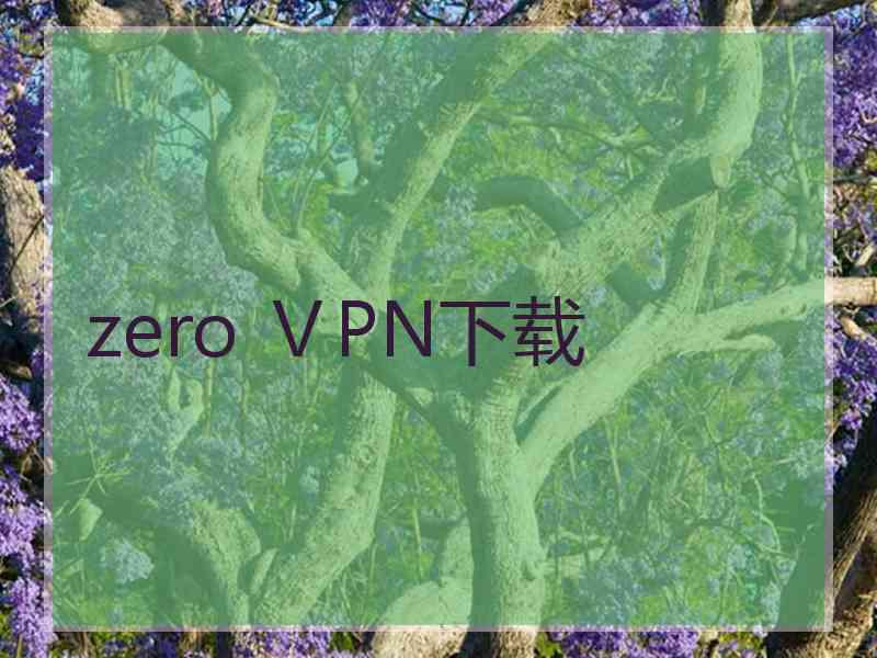 zero ⅤPN下载