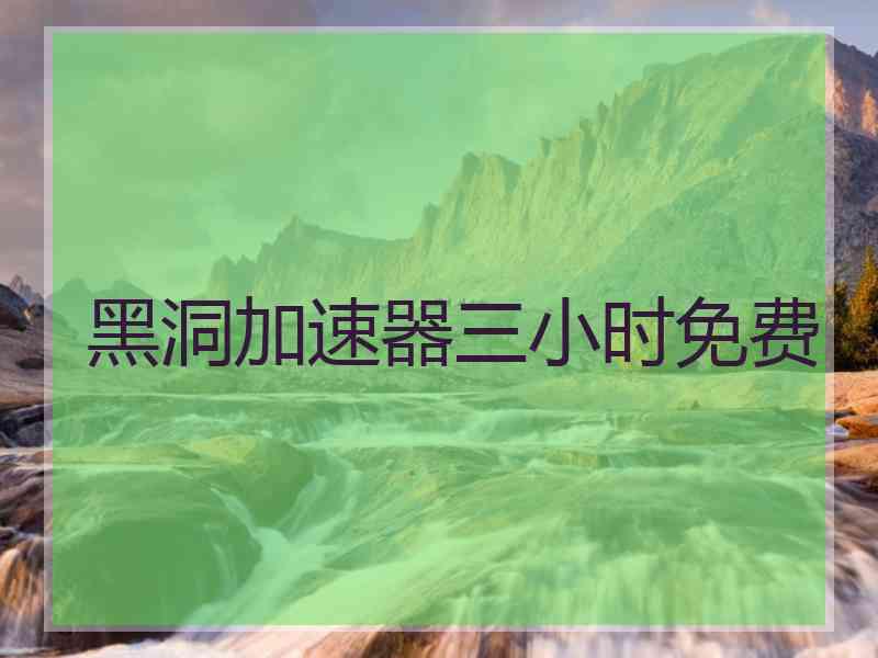 黑洞加速器三小时免费