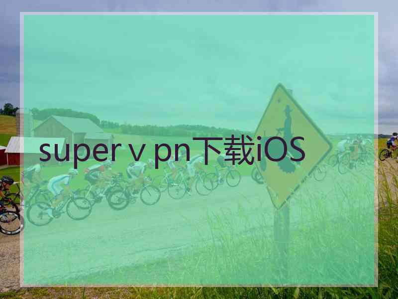superⅴpn下载iOS