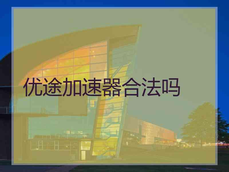 优途加速器合法吗