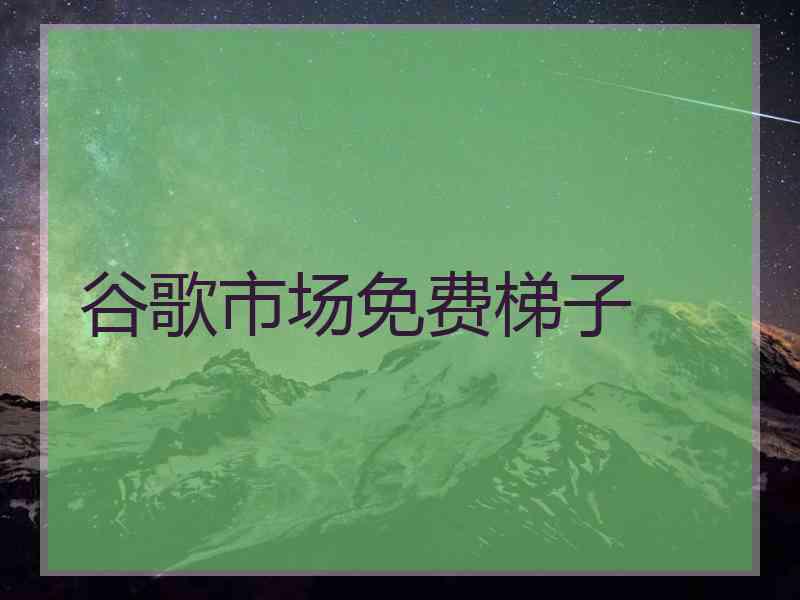 谷歌市场免费梯子