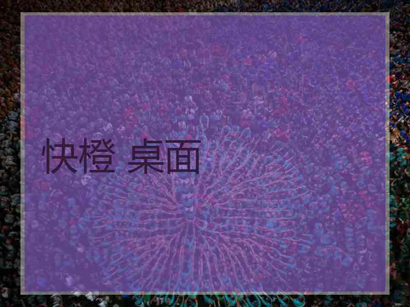 快橙 桌面