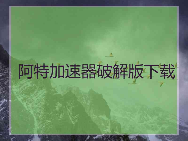 阿特加速器破解版下载