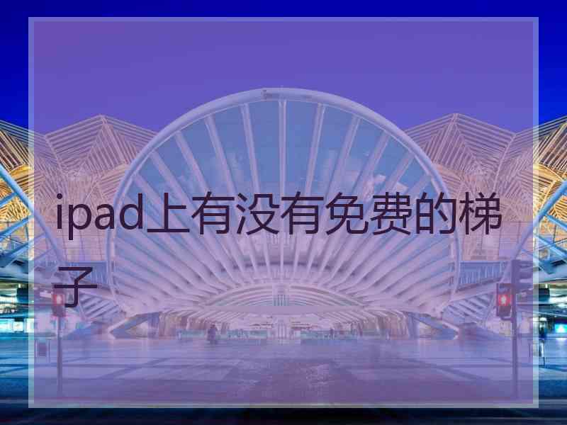 ipad上有没有免费的梯子