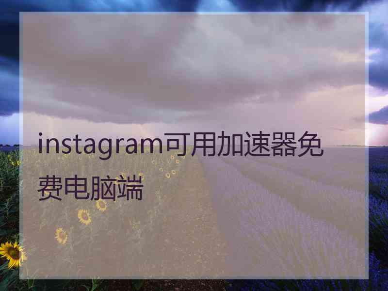 instagram可用加速器免费电脑端