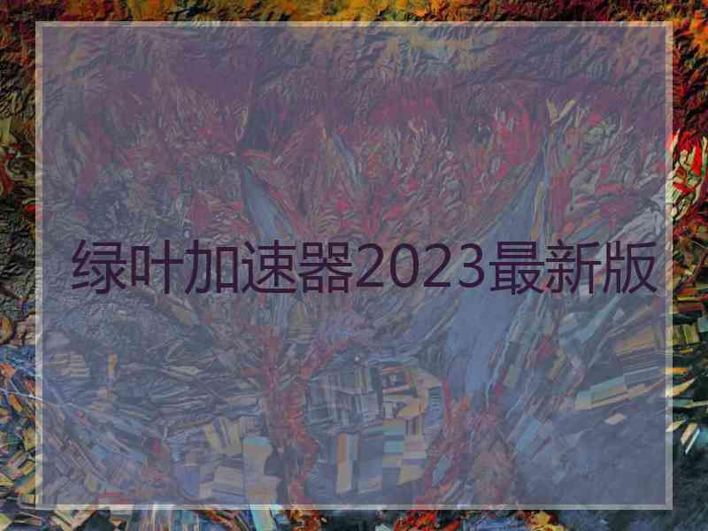 绿叶加速器2023最新版