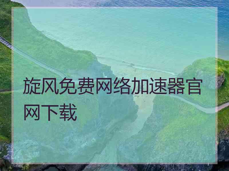 旋风免费网络加速器官网下载
