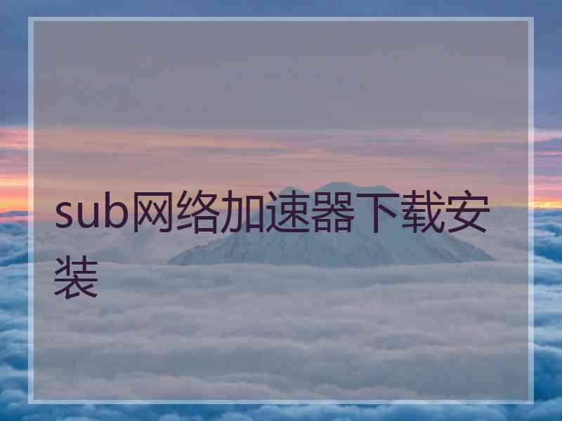 sub网络加速器下载安装