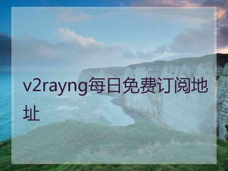 v2rayng每日免费订阅地址