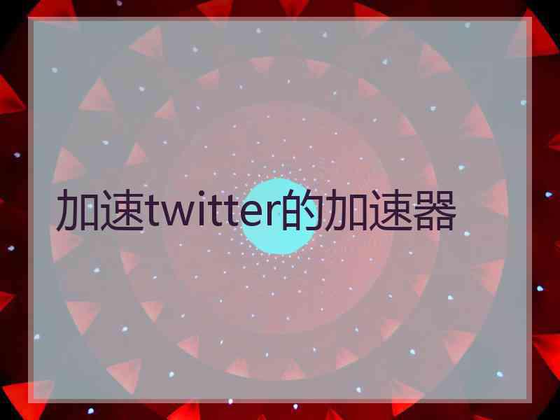 加速twitter的加速器