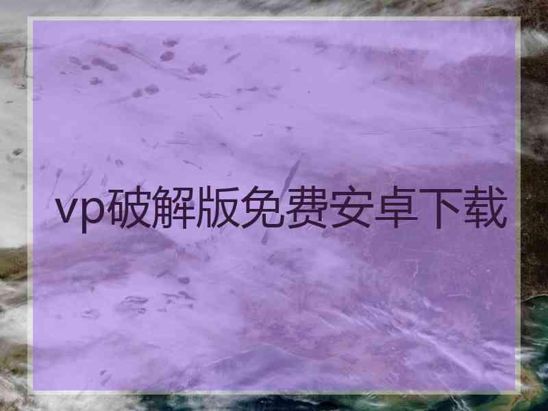 vp破解版免费安卓下载