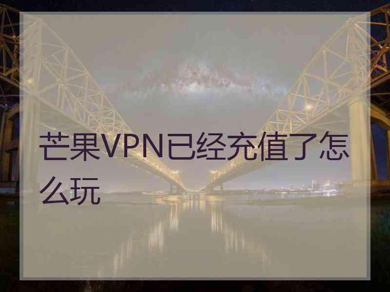 芒果VPN已经充值了怎么玩