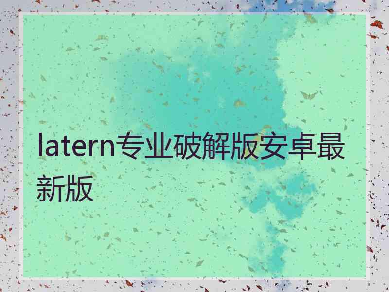 latern专业破解版安卓最新版
