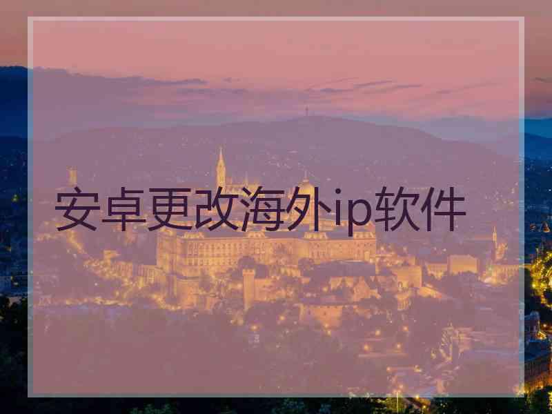 安卓更改海外ip软件