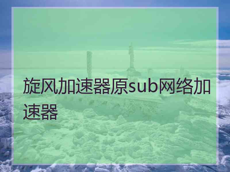 旋风加速器原sub网络加速器